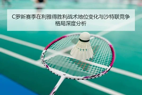 C罗新赛季在利雅得胜利战术地位变化与沙特联竞争格局深度分析